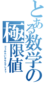 とある数学の極限値（ゴミみたいなもんでしょ？）