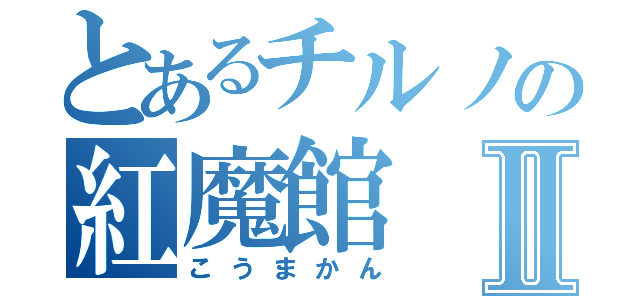 とあるチルノの紅魔館Ⅱ（こうまかん）