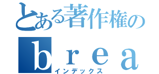 とある著作権のｂｒｅａｋ（インデックス）