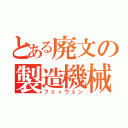 とある廃文の製造機械（フェィウェン）