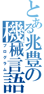 とある兆豊の機械言語（プログラム）