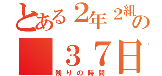 とある２年２組の ３７日（残りの時間）