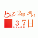 とある２年２組の ３７日（残りの時間）