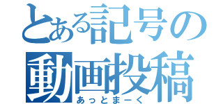 とある記号の動画投稿（あっとまーく）