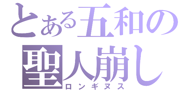 とある五和の聖人崩し（ロンギヌス）