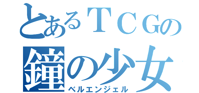 とあるＴＣＧの鐘の少女（ベルエンジェル）