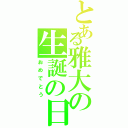 とある雅大の生誕の日（おめでとう）