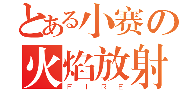 とある小赛の火焰放射（ＦＩＲＥ）