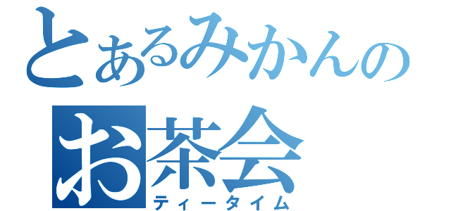 とあるみかんのお茶会（ティータイム）