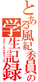 とある風紀委員の学生記録（スクールメモリーズ）