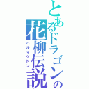 とあるドラゴンの花柳伝説（ハルマゲドン）