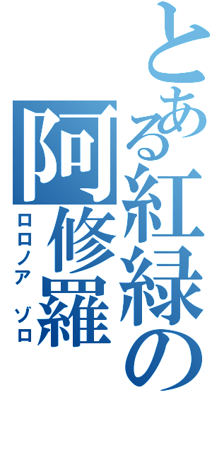 とある紅緑の阿修羅（ロロノア ゾロ）