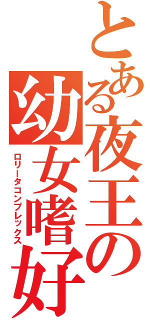 とある夜王の幼女嗜好（ロリータコンプレックス）