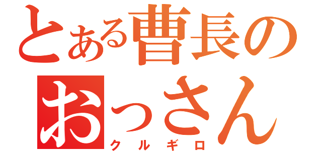 とある曹長のおっさん観察（クルギロ）