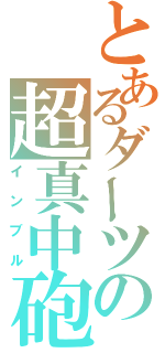 とあるダーツの超真中砲（インブル）