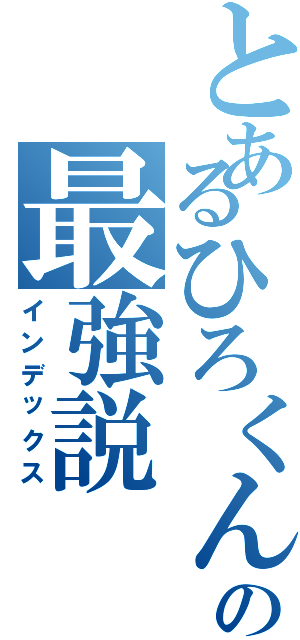 とあるひろくんの最強説（インデックス）