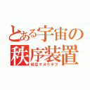 とある宇宙の秩序装置（短足マヌケデブ）