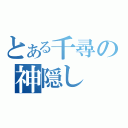 とある千尋の神隠し（）