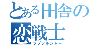 とある田舎の恋戦士（ラブソルジャー）