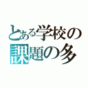 とある学校の課題の多さ（）