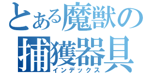 とある魔獣の捕獲器具（インデックス）