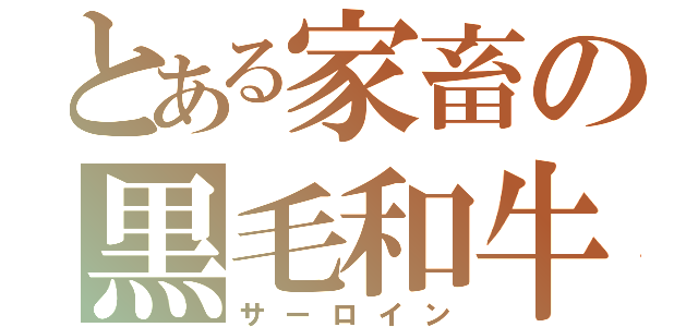 とある家畜の黒毛和牛（サーロイン）