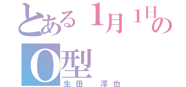 とある１月１日のＯ型（生田　淳也）