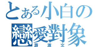 とある小白の戀愛對象（游淑文）