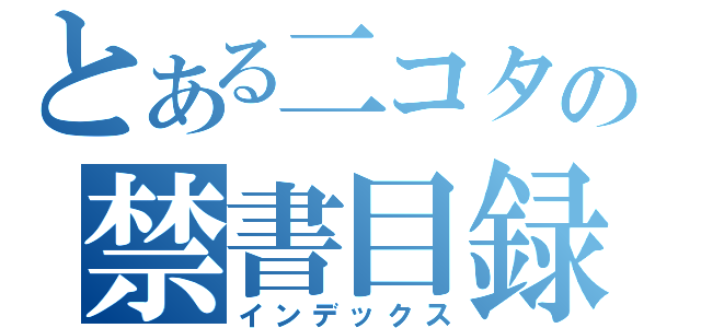 とある二コタの禁書目録（インデックス）