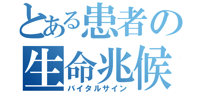 とある患者の生命兆候（バイタルサイン）