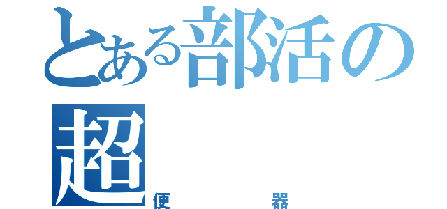 とある部活の超（便器）