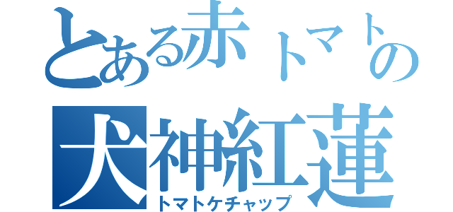 とある赤トマトの犬神紅蓮（トマトケチャップ）