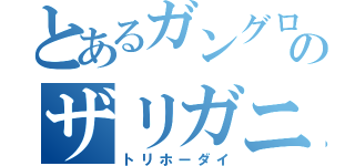 とあるガングロのザリガニライフ（トリホーダイ）