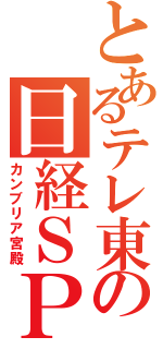 とあるテレ東の日経ＳＰ（カンブリア宮殿）