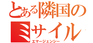 とある隣国のミサイル発射（エマージェンシー）