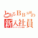 とあるＢＢＳ係の新入社員向け（ローテーション研修）