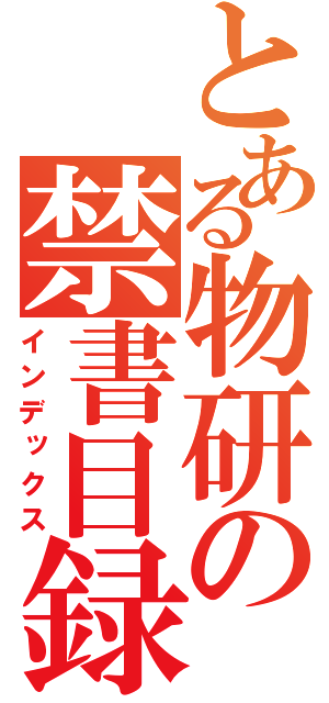 とある物研の禁書目録（インデックス）