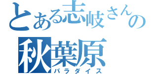 とある志岐さんの秋葉原（パラダイス）