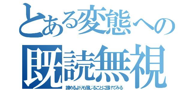 とある変態への既読無視（諦めるよりも信じることに掛けてみる）