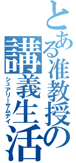 とある准教授の講義生活（シュアリーサムデイ）