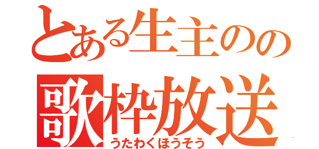 とある生主のの歌枠放送（うたわくほうそう）