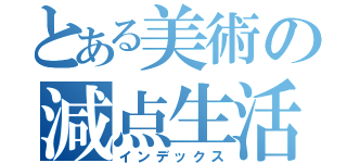 とある美術の減点生活（インデックス）