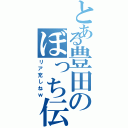 とある豊田のぼっち伝（リア充しねｗ）