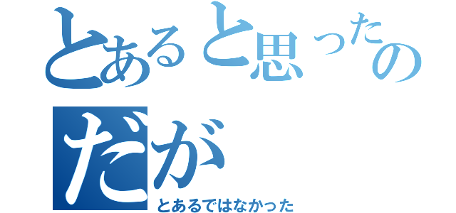 とあると思ったのだが（とあるではなかった）