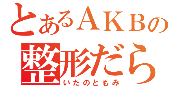 とあるＡＫＢの整形だらけ（いたのともみ）