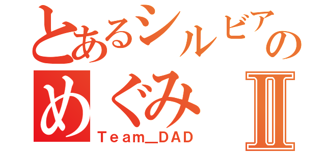 とあるシルビアのめぐみⅡ（Ｔｅａｍ＿ＤＡＤ）