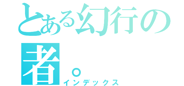 とある幻行の者。（インデックス）