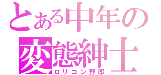 とある中年の変態紳士（ロリコン野郎）