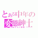 とある中年の変態紳士（ロリコン野郎）