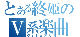 とある終姫のⅤ系楽曲（ヴィジュアル）